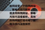 如何经营一个购物网站，策略与技巧解析，打造高效购物网站，策略与技巧深度解析，高效购物网站打造攻略，策略与技巧深度解析