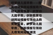 织梦幼儿园早教——教育培训类网站模板助力幼儿教育发展，织梦幼儿园早教，创新教育培训网站模板引领幼儿教育新篇章，织梦幼儿园早教，创新模板引领幼儿教育网站新潮流