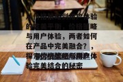 从价格策略到用户体验的完美平衡，价格策略与用户体验，两者如何在产品中完美融合？，探索价格策略与用户体验完美结合的秘密
