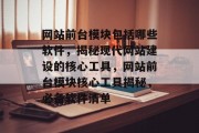 网站前台模块包括哪些软件，揭秘现代网站建设的核心工具，网站前台模块核心工具揭秘，必备软件清单