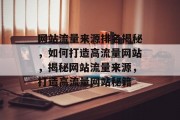 网站流量来源排名揭秘，如何打造高流量网站，揭秘网站流量来源，打造高流量网站秘籍