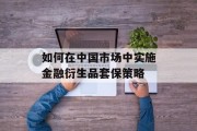 如何在中国市场中实施金融衍生品套保策略