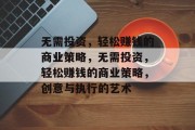 无需投资，轻松赚钱的商业策略，无需投资，轻松赚钱的商业策略，创意与执行的艺术