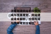详解新建网站的价格构成与预算规划，网站建设成本解析，价格构成与预算规划全解析