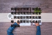 网站设计预算，如何合理规划与有效控制成本，网站设计预算优化策略，合理规划与成本控制指南