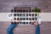 开县创业有什么好项目?赚钱的方法有很多!,开县创业项目推荐,多样化的赚钱方式 开县创业有什么好项目?赚钱的方法有很多!,开县创业项目推荐,多样化的赚钱方式