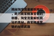 揭秘淘宝流量解析网站，助力商家精准营销的利器，淘宝流量解析网站的奥秘，商家精准营销的秘密武器