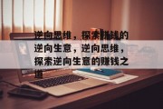 逆向思维，探索赚钱的逆向生意，逆向思维，探索逆向生意的赚钱之道