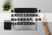 国台办最新回应，关于台湾的热点新闻解析，国台办最新发声，台湾热点新闻深度解析
