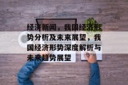 经济新闻，我国经济形势分析及未来展望，我国经济形势深度解析与未来趋势展望