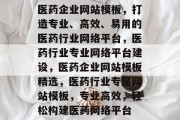 医药企业网站模板，打造专业、高效、易用的医药行业网络平台，医药行业专业网络平台建设，医药企业网站模板精选，医药行业专属网站模板，专业高效，轻松构建医药网络平台