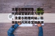 流量小助理网站，新时代网络营销的得力助手，流量小助理网站，引领新时代网络营销新潮流