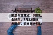 7月22日热点新闻，聚焦今日焦点，洞察社会脉动，7月22日热点聚焦，洞察社会脉动