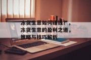 冻货生意如何赚钱？，冻货生意的盈利之道，策略与技巧解析