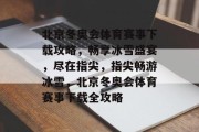北京冬奥会体育赛事下载攻略，畅享冰雪盛宴，尽在指尖，指尖畅游冰雪，北京冬奥会体育赛事下载全攻略