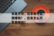 家居烹饪，在家做什么菜赚钱？，在家怎么炒菜最赚钱?