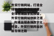 外贸行销网站，打造全球市场的数字化桥梁，全球市场数字化桥梁，外贸行销网站创新之道，构建全球市场数字化桥梁，外贸行销网站创新引领之路