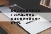 铁路公路行业动态报告：2025年7月全国高速公路货运量同比上升1.9%