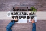 IIS网站乱码问题解析及解决方法，解决IIS网站乱码问题的实用指南