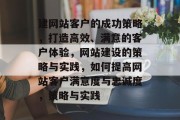 建网站客户的成功策略，打造高效、满意的客户体验，网站建设的策略与实践，如何提高网站客户满意度与忠诚度，策略与实践