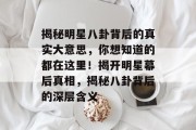 揭秘明星八卦背后的真实大意思，你想知道的都在这里！揭开明星幕后真相，揭秘八卦背后的深层含义