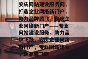 安庆网站建设服务网，打造企业网络新门户，助力品牌腾飞，安庆企业网络新门户——专业网站建设服务，助力品牌飞跃，安庆企业网络新门户，专业网站建设，助品牌飞跃