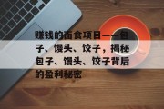赚钱的面食项目——包子、馒头、饺子，揭秘包子、馒头、饺子背后的盈利秘密