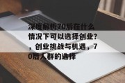 深度解析70后在什么情况下可以选择创业?,创业挑战与机遇,70后人群的选择 深度解析70后在什么情况下可以选择创业?,创业挑战与机遇,70后人群的选择