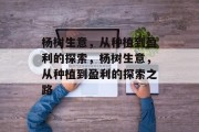 杨树生意,从种植到盈利的探索,杨树生意,从种植到盈利的探索之路 杨树生意,从种植到盈利的探索,杨树生意,从种植到盈利的探索之路