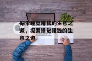 探索睡觉赚钱的生意之道,探索睡觉赚钱的生意之道 探索睡觉赚钱的生意之道,探索睡觉赚钱的生意之道