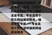 深圳福田网站建设，打造专业、高效、个性化的企业网络平台，福田企业专属，专业高效个性化网站建设服务，福田企业专属——专业高效个性化深圳福田网站建设服务