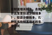 在财富增长路上，去做什么生意投资少赚钱多？，投资少赚钱多，几种低风险财富增长的生意方式
