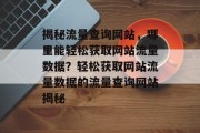 揭秘流量查询网站，哪里能轻松获取网站流量数据？轻松获取网站流量数据的流量查询网站揭秘