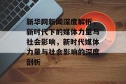 新华网新闻深度解析，新时代下的媒体力量与社会影响，新时代媒体力量与社会影响的深度剖析