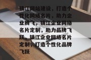 镇江网站建设，打造个性化网络名片，助力企业腾飞，镇江企业网络名片定制，助力品牌飞跃，镇江企业网络名片定制，打造个性化品牌飞跃