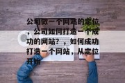 公司做一个网站的定位，公司如何打造一个成功的网站？，如何成功打造一个网站，从定位开始