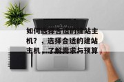 如何选择合适的建站主机？，选择合适的建站主机，了解需求与预算