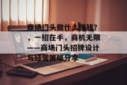 商场门头做什么赚钱？，一招在手，商机无限——商场门头招牌设计与经营策略分享
