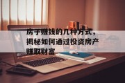 房子赚钱的几种方式，揭秘如何通过投资房产赚取财富