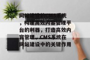 网站建设的CMS系统，构建高效内容管理平台的利器，打造高效内容管理，CMS系统在网站建设中的关键作用