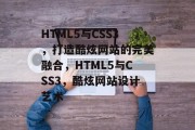 HTML5与CSS3，打造酷炫网站的完美融合，HTML5与CSS3，酷炫网站设计艺术