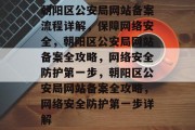 朝阳区公安局网站备案流程详解，保障网络安全，朝阳区公安局网站备案全攻略，网络安全防护第一步，朝阳区公安局网站备案全攻略，网络安全防护第一步详解