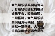 大气娱乐搞笑网站源码，打造轻松幽默的在线娱乐平台，轻松幽默，一键搭建，大气娱乐搞笑网站源码揭秘，轻松幽默一键搭建，大气娱乐搞笑网站源码大揭秘