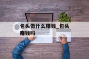 包头做什么赚钱_包头赚钱吗