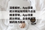 深度解析，App流量统计网站如何助力企业精准营销，App流量统计网站，企业精准营销的得力助手