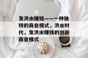 发洪水赚钱——一种独特的商业模式，洪水时代，发洪水赚钱的创新商业模式