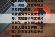 北京网站备案负责人变更，流程、注意事项及常见问题解答，北京网站备案负责人变更全攻略，流程解析与常见问题解答，北京网站备案负责人变更全解析，流程、注意事项与常见问题解答