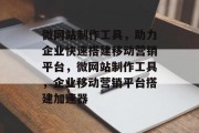 微网站制作工具，助力企业快速搭建移动营销平台，微网站制作工具，企业移动营销平台搭建加速器