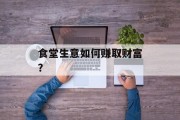 食堂生意如何赚取财富？