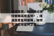 绿洲生意，如何通过独特策略实现盈利？，绿洲生意盈利策略，独特方法实现盈利之道